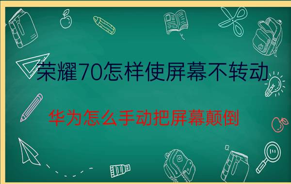 荣耀70怎样使屏幕不转动 华为怎么手动把屏幕颠倒？